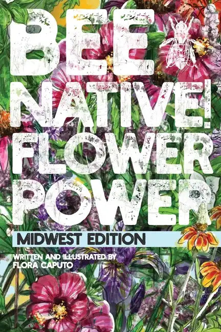 Bee Native! Flower Power: An Easy Guide to Choosing Native Flowers for your Garden to Help Pollinators. - Paperback