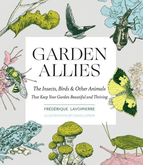 Garden Allies: The Insects, Birds, and Other Animals That Keep Your Garden Beautiful and Thriving - Paperback