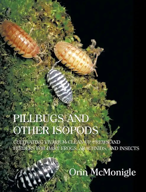 Pillbugs and Other Isopods: Cultivating Vivarium Clean-Up Crews and Feeders for Dart Frogs, Arachnids, and Insects - Hardcover
